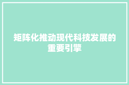 矩阵化推动现代科技发展的重要引擎