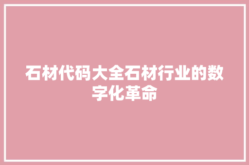 石材代码大全石材行业的数字化革命