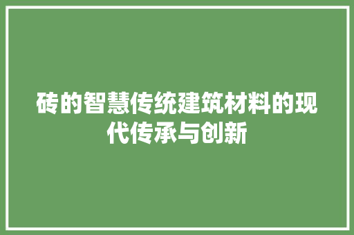 砖的智慧传统建筑材料的现代传承与创新