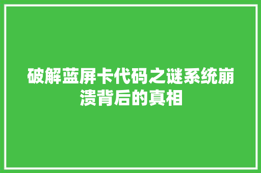 破解蓝屏卡代码之谜系统崩溃背后的真相