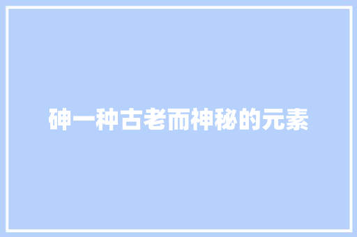 砷一种古老而神秘的元素