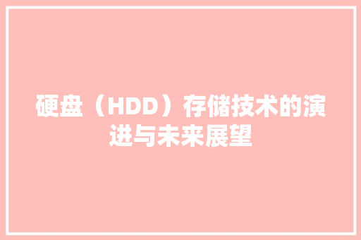 硬盘（HDD）存储技术的演进与未来展望