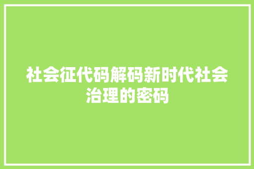 社会征代码解码新时代社会治理的密码