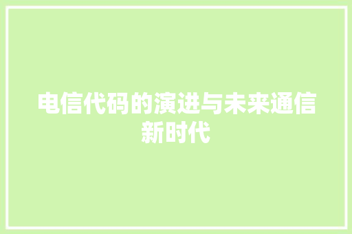 电信代码的演进与未来通信新时代