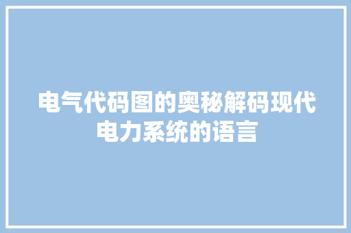 电气代码图的奥秘解码现代电力系统的语言