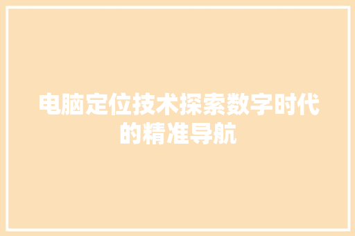 电脑定位技术探索数字时代的精准导航