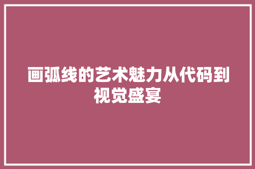 画弧线的艺术魅力从代码到视觉盛宴