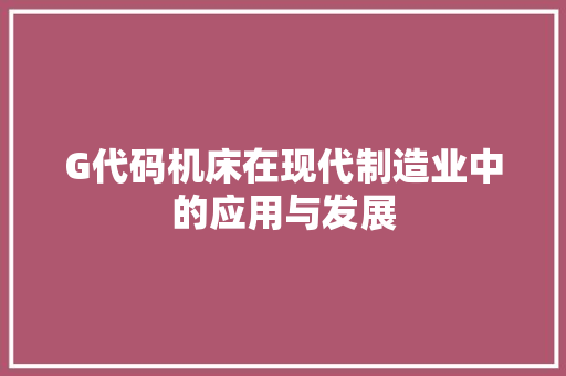 G代码机床在现代制造业中的应用与发展