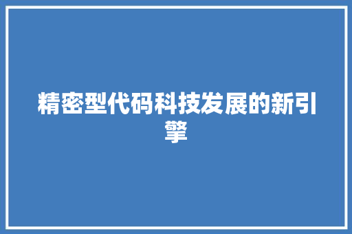 精密型代码科技发展的新引擎