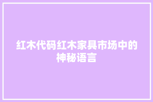 红木代码红木家具市场中的神秘语言
