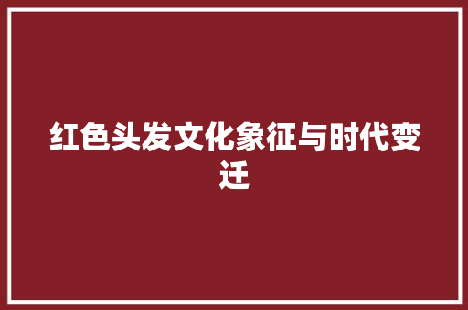 红色头发文化象征与时代变迁