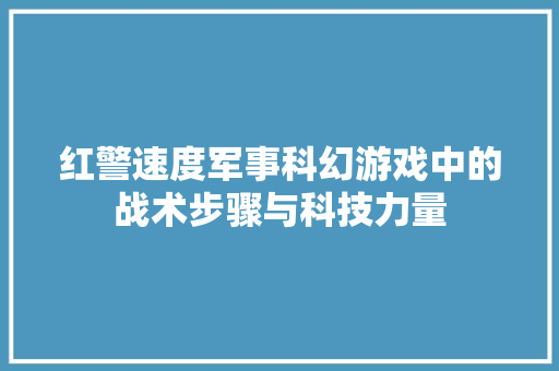 红警速度军事科幻游戏中的战术步骤与科技力量