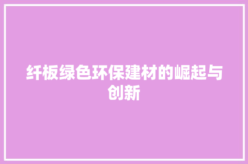 纤板绿色环保建材的崛起与创新