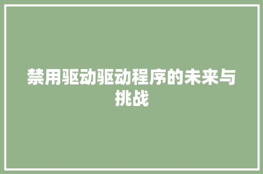禁用驱动驱动程序的未来与挑战