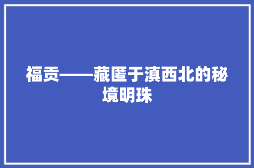 福贡——藏匿于滇西北的秘境明珠