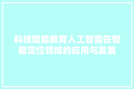 科技赋能教育人工智能在智能定位领域的应用与发展