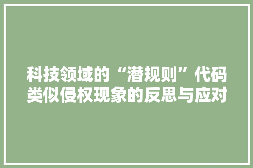 科技领域的“潜规则”代码类似侵权现象的反思与应对  第1张
