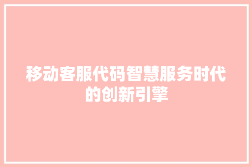 移动客服代码智慧服务时代的创新引擎