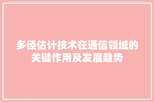 多径估计技术在通信领域的关键作用及发展趋势
