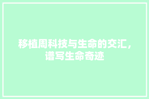 移植周科技与生命的交汇，谱写生命奇迹  第1张