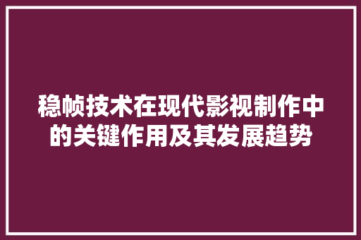 稳帧技术在现代影视制作中的关键作用及其发展趋势