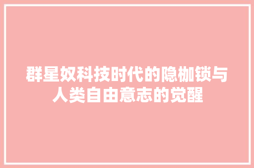 群星奴科技时代的隐枷锁与人类自由意志的觉醒