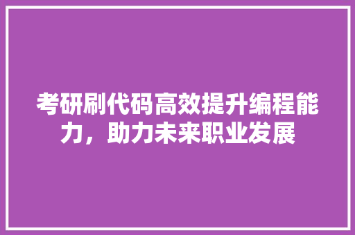考研刷代码高效提升编程能力，助力未来职业发展  第1张