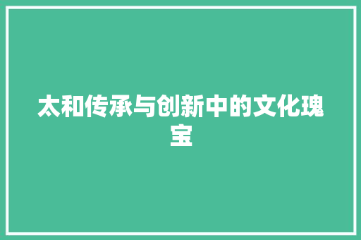 太和传承与创新中的文化瑰宝