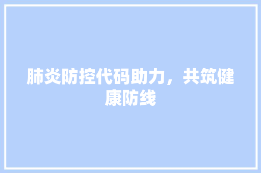 肺炎防控代码助力，共筑健康防线