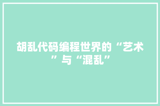 胡乱代码编程世界的“艺术”与“混乱”