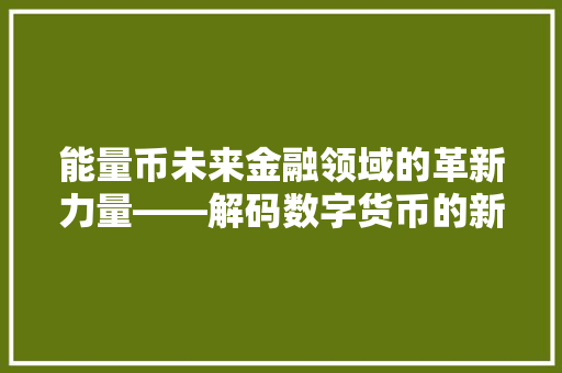 能量币未来金融领域的革新力量——解码数字货币的新篇章
