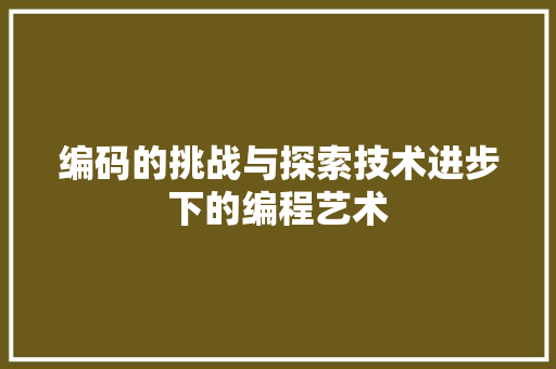编码的挑战与探索技术进步下的编程艺术