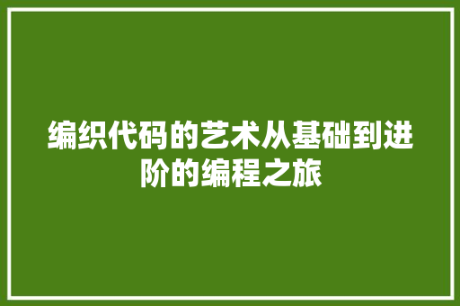 编织代码的艺术从基础到进阶的编程之旅