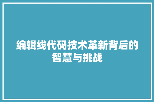 编辑线代码技术革新背后的智慧与挑战
