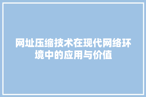 网址压缩技术在现代网络环境中的应用与价值