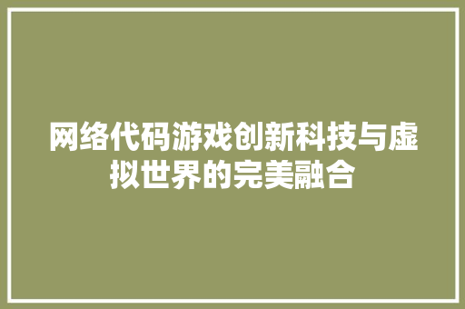 网络代码游戏创新科技与虚拟世界的完美融合