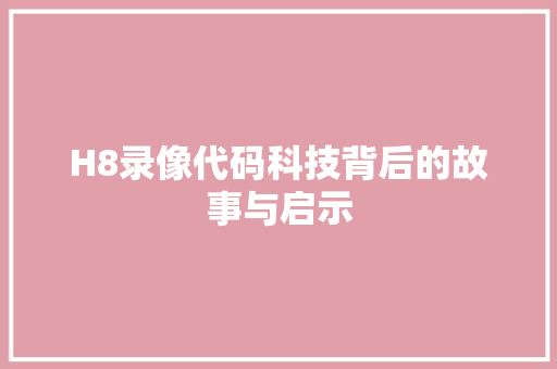 H8录像代码科技背后的故事与启示