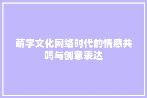 萌字文化网络时代的情感共鸣与创意表达