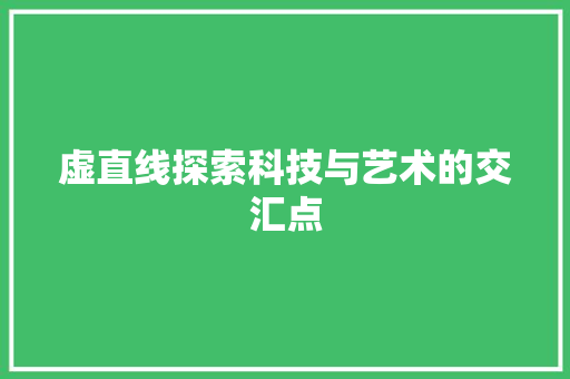 虚直线探索科技与艺术的交汇点