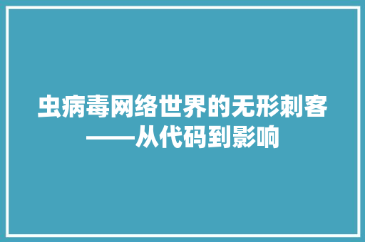 虫病毒网络世界的无形刺客——从代码到影响