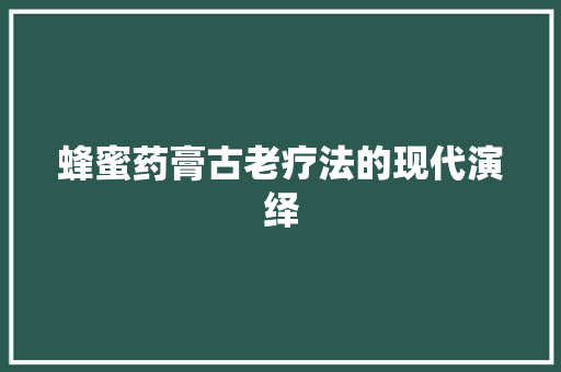 蜂蜜药膏古老疗法的现代演绎