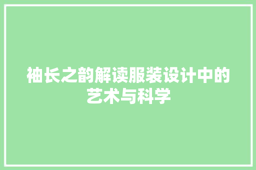 袖长之韵解读服装设计中的艺术与科学