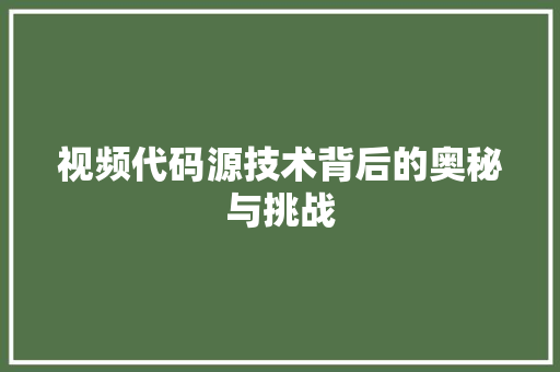 视频代码源技术背后的奥秘与挑战
