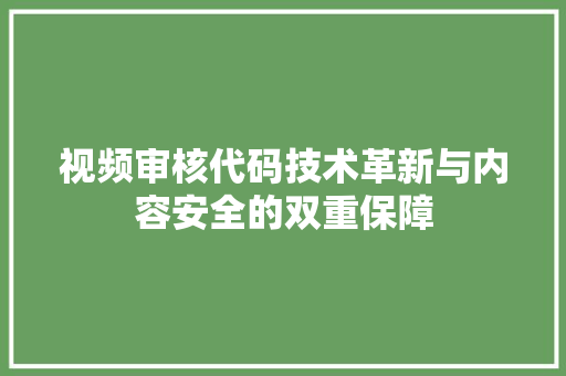 视频审核代码技术革新与内容安全的双重保障