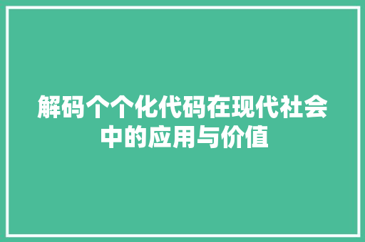 解码个个化代码在现代社会中的应用与价值