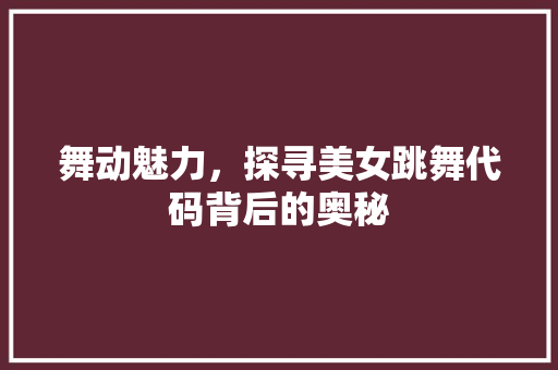舞动魅力，探寻美女跳舞代码背后的奥秘