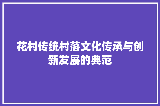 花村传统村落文化传承与创新发展的典范