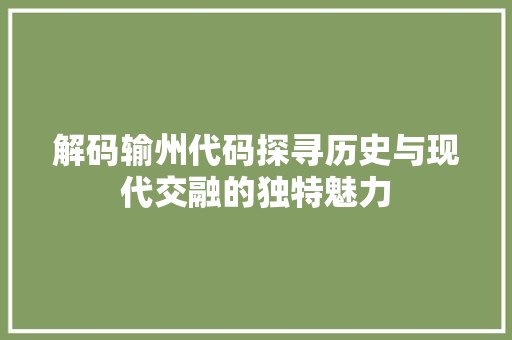 解码输州代码探寻历史与现代交融的独特魅力
