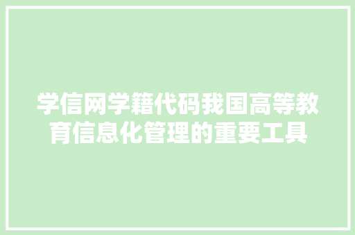学信网学籍代码我国高等教育信息化管理的重要工具