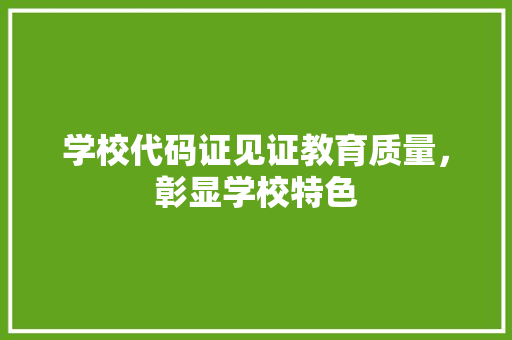 学校代码证见证教育质量，彰显学校特色  第1张